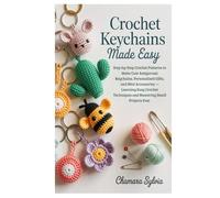 Crochet Keychains Made Easy: Step-by-Step Crochet Patterns to Make Cute Amigurumi Keychains, Personalized Gifts, and Mini Accessories -Learning Easy ... Techniques and Mastering Small Projects Fast