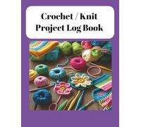 Crochet / Knit Project Log Book: Keep Track of Patterns, Yarn, Hook Sizes, and Finished Projects All in One Place, A Complete Organizer for Crafters ... Mistakes, and Document Your Creative Journey