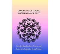 CROCHET LACE EDGING PATTERNS MADE EASY: Step-by-Step Borders, Trims, and Decorative Edges for Every Project