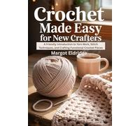 Crochet Made Easy for New Crafters: A Friendly Introduction to Yarn Work, Stitch Techniques, and Crafting Functional Crochet Pieces