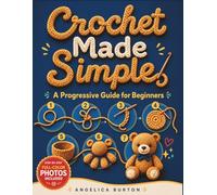 Crochet Made Simple: A Progressive Guide for Beginners | Every Step Teaches an Essential Skill, Ensuring Clear Progress from First Loop to Finished Amigurumi
