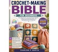 CROCHET MAKING BIBLE FOR BEGINNERS: Easy Blueprint for Learning Practical Stitches, Crafting Sustainable Essentials, and, making Beautiful DIY Materials