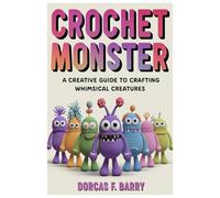 CROCHET MONSTER: A Creative Guide to Crafting Whimsical Creatures