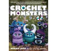 Crochet Monsters: With More Than 35 Body Patterns and Options for Horns, Limbs, Antennae and So Much More, You Can Mix and Match Options for Thousands Upon Thousands of Possibilities!