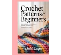 Crochet Patterns for Beginners: Quick and Easy Crochet Patterns to Master the Basics and Create Stunning Designs