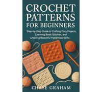 CROCHET PATTERNS FOR BEGINNERS: Step-by-Step Guide to Crafting Cozy Projects, Learning Basic Stitches, and Creating Beautiful Handmade Gifts