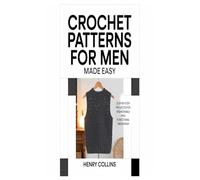 Crochet Patterns for Men Made Easy: Step-by-Step Projects for Fashionable and Functional Menswear