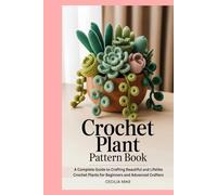 Crochet Plant Pattern Book: A Complete Guide to Crafting Beautiful and Lifelike Crochet Plants for Beginners and Advanced Crafters