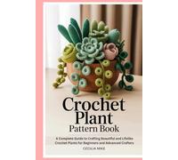 Crochet Plant Pattern Book: A Complete Guide to Crafting Beautiful and Lifelike Crochet Plants for Beginners and Advanced Crafters