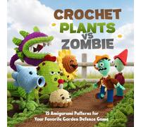 Crochet Plants and Zombie: 15 Amigurumi Patterns for Your Favorite Garden Defense Game