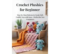 Crochet Plushies for Beginners: Step by Step Patterns to Create Soft, Cuddly Toys With Yarn-Perfect for New Crocheters