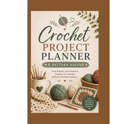 Crochet Project Planner & Pattern Keeper: Track Projects, Organize Yarn Stashes, Store Pattern Details, And Record Finished Creations