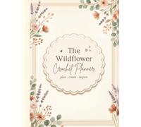 Crochet Project Planner: Wildflower Crochet Journal for Yarn Stash, WIPs, Hook Sizes, Pattern Notes & Gift Planning