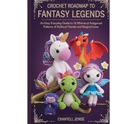 Crochet Roadmap to Fantasy Legends: An Easy Everyday Guide to 14 Whimsical Amigurumi Patterns of Mythical Friends and Magical Icons