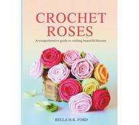 Crochet Roses: A Comprehensive Guide to Crafting Beautiful Blooms