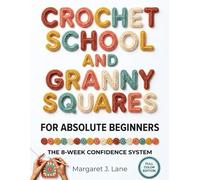 Crochet School and Granny Squares for Absolute Beginners: How to Go From “What Am I Doing Wrong?” to Pattern-Reading Confidence in 8 Weeks-Even If You’ve Failed With Other Books or Videos Before