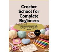 Crochet School for Complete Beginners: Learn Granny Squares Step by Step from the Very First Stitch