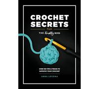 Crochet Secrets From The Knotty Boss: Over 100 tips & tricks to improve your crochet