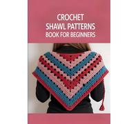 Crochet Shawl Patterns Book for Beginners: 30+ Stunning Wraps, Cozy Stoles, and Stylish Scarves with Step-by-Step Instructions for Every Season