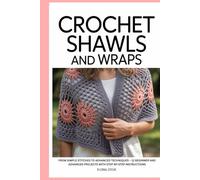 Crochet Shawls and Wraps: From Simple Stitches to Advanced Techniques - 12 Beginner and Advanced Projects with Step-by-Step Instructions