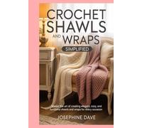 Crochet Shawls and Wraps Simplified: Master the Art of Creating Elegant, Cozy, and Functional Shawls and Wraps for Every Occasion