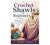 Crochet Shawls for Beginners: A Step-by-Step Guide to Creating Elegant, Cozy, and Stylish Shawls with Easy-to-Follow Patterns