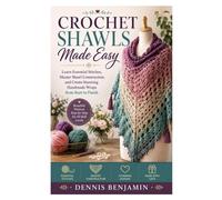 Crochet Shawls Made Easy: Learn Essential Stitches, Master Shawl Construction, and Create Stunning Handmade Wraps from Start to Finish