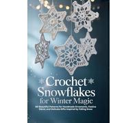Crochet Snowflakes for Winter Magic: 60 Beautiful Patterns for Handmade Ornaments, Festive Décor, and Delicate Gifts Inspired by Falling Snow
