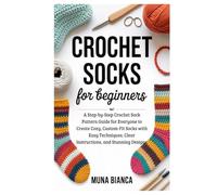 Crochet Socks for Beginners: A Step-by-Step Crochet Sock Pattern Guide for Everyone to Create Cozy, Custom-Fit Socks with Easy Techniques, Clear Instructions, and Stunning Designs