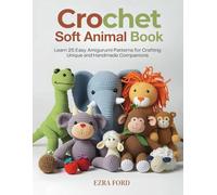 Crochet Soft Animal Book: Learn 25 Easy Amigurumi Patterns for Crafting Unique and Handmade Companions