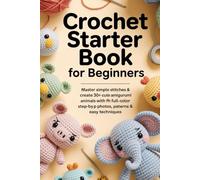 Crochet Starter Book for Beginners: Master Simple Stitches & Create 30+ Cute Amigurumi Animals with Full-Color Step-by-Step Photos, Patterns & Easy Techniques