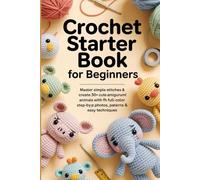 Crochet Starter Book for Beginners: Master Simple Stitches & Create 30+ Cute Amigurumi Animals with Full-Color Step-by-Step Photos, Patterns & Easy Techniques