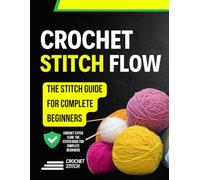Crochet Stitch Flow: The Stitch Guide for Complete Beginners