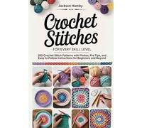 Crochet Stitches for Every Skill Level: 200 Crochet Stitch Patterns with Photos, Pro Tips, and Easy-to-Follow Instructions for Beginners and Beyond