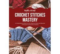 Crochet Stitches Mastery: A Comprehensive Book on the Catherine Wheel and Bavarian Techniques for Stunning Creations