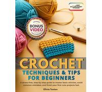 Crochet Techniques & Tips for Beginners: A Stress-Free, Step-by-Step Guide to Master Basic Stitches, Avoid Common Mistakes, and Finish Your First Cute Projects Fast | Simple Lessons, Quick Wins