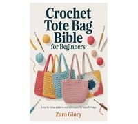 CROCHET TOTE BAG BIBLE FOR BEGINNERS: Easy-to-Follow Patterns and Techniques for Beautiful Bags