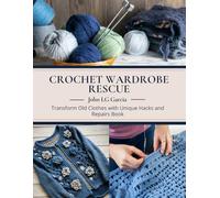 Crochet Wardrobe Rescue: Transform Old Clothes with Unique Hacks and Repairs Book