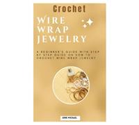 Crochet Wire wrap jewelry: A Beginner's Guide with step by step guide on how to crochet wire wrap jewelry