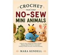 Crochet Your First No-Sew Mini Animals: A Step-by-Step Amigurumi Guide to Simple Shaping, Built-In Features, Controlled Stuffing, Invisible Decreases, and Neat Finishing