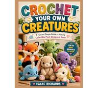 CROCHET YOUR OWN CREATURES: A Fun and Simple Guide to Making Collectible Plush Designs at Home