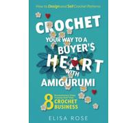 Crochet Your Way to a Buyer's Heart with Amigurumi: 8 Revolutionary Steps to Jump Start Your Crochet Business: How to Design and Make Money Selling Crochet Patterns