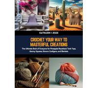 Crochet Your Way to Masterful Creations: The Ultimate Book of Everyone for Pineapple Racerback Tank Tops, Granny Squares, Kimono Cardigans, and Blankets