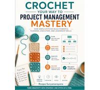 Crochet Your Way to Project Management Mastery: How Simple Stitches Build Powerful Planning, Execution, and Leadership Skills