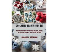 CROCHETED BEAUTY BABY SET: A COMPLETE GUIDE TO CRAFTING COZY SWEATERS, BOOTIES, MITTENS, AND HATS WITH 50 DELIGHTFUL PATTERNS