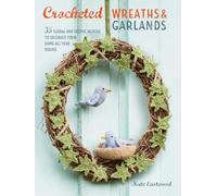 Crocheted Wreaths and Garlands: 35 Floral and Festive Designs to Decorate Your Home All Year Round