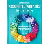Crocheted Wreaths for the Home: 12 Gorgeous Wreaths and 12 Matching Mini Projects for All Year Round
