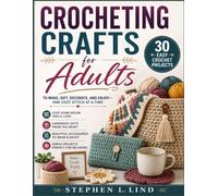 Crocheting Crafts for Adults: 30 Easy Crochet Projects to Make, Gift, Decorate, and Enjoy-One Cozy Stitch at a Time