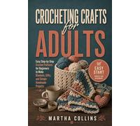 Crocheting Crafts for Adults: Easy Step-by-Step Crochet Patterns for Beginners to Make Blankets, Gifts, and Simple Handmade Projects