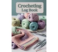 Crocheting Log Book: Your Creative Space: Track Projects, Write Down Patterns, and Create with Love!